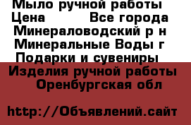 Мыло ручной работы › Цена ­ 350 - Все города, Минераловодский р-н, Минеральные Воды г. Подарки и сувениры » Изделия ручной работы   . Оренбургская обл.